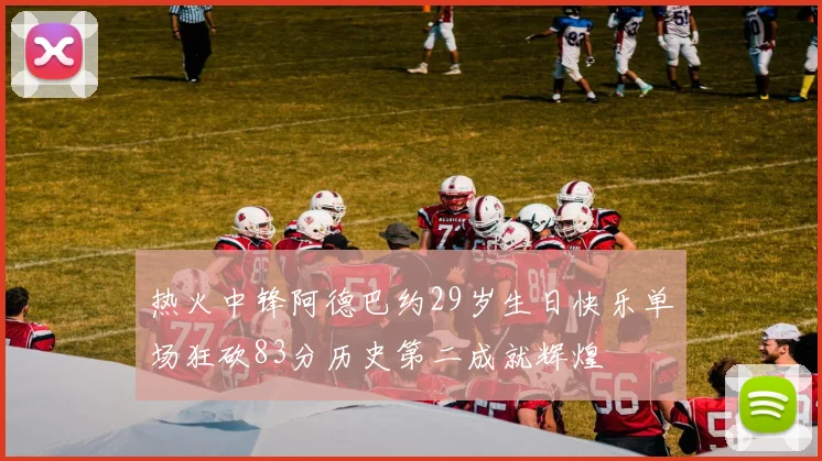 热火中锋阿德巴约29岁生日快乐单场狂砍83分历史第二成就辉煌