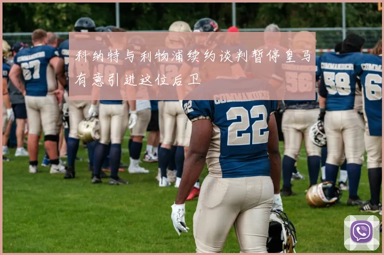 科纳特与利物浦续约谈判暂停皇马有意引进这位后卫